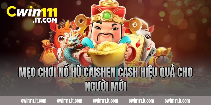 Mẹo chơi nổ hũ Caishen Cash hiệu quả cho người mới