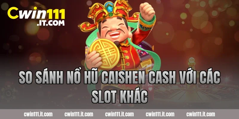 So sánh nổ hũ Caishen Cash với các slot khác